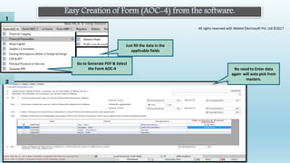 Easy Creation of Form (AOC-4) from the software.
2
No need to Enter data
again will auto pick from
masters.
1
Just fill the data in the
applicable fields
Go to Generate PDF & Select
the Form AOC-4
All rights reserved with Webtel Electrosoft Pvt. Ltd.©2017
 