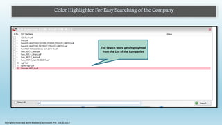 Color Highlighter For Easy Searching of the Company
The Search Word gets highlighted
from the List of the Companies
All rights reserved with Webtel Electrosoft Pvt. Ltd.©2017
 