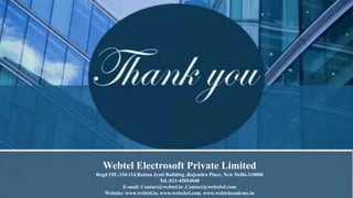 Webtel Electrosoft Private Limited
Regd Off.:110-114,Rattan Jyoti Building ,Rajendra Place, New Delhi-110008
Tel.:011-45054040
E-mail: Contact@webtel.in ,Contact@webxbrl.com
Website: www.webtel.in, www.webxbrl.com, www.webtelacademy.in
 