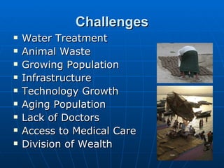 Challenges
   Water Treatment
   Animal Waste
   Growing Population
   Infrastructure
   Technology Growth
   Aging Population
   Lack of Doctors
   Access to Medical Care
   Division of Wealth
 