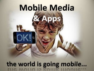 Mobile Media & Apps the world is going mobile... 