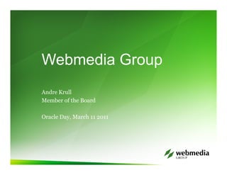 Webmedia Group
Andre Krull
Member of the Board

Oracle Day, March 11 2011
 