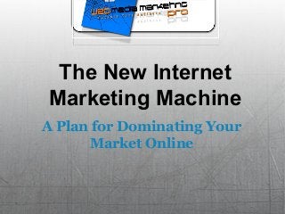The New Internet
Marketing Machine
A Plan for Dominating Your
Market Online

 