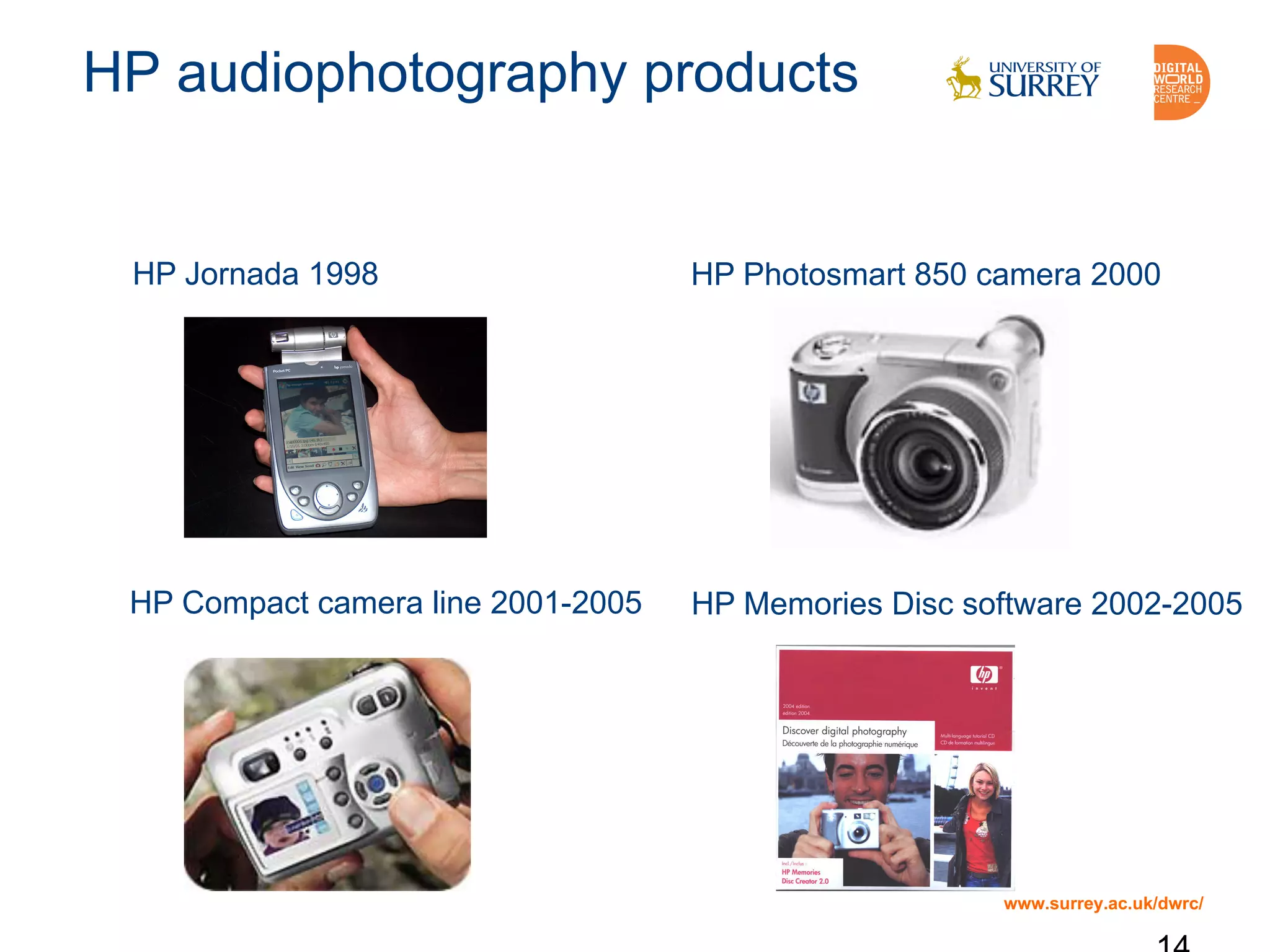 www.surrey.ac.uk/dwrc/
HP audiophotography products
HP Jornada 1998 HP Photosmart 850 camera 2000
HP Memories Disc software 2002-2005HP Compact camera line 2001-2005
 