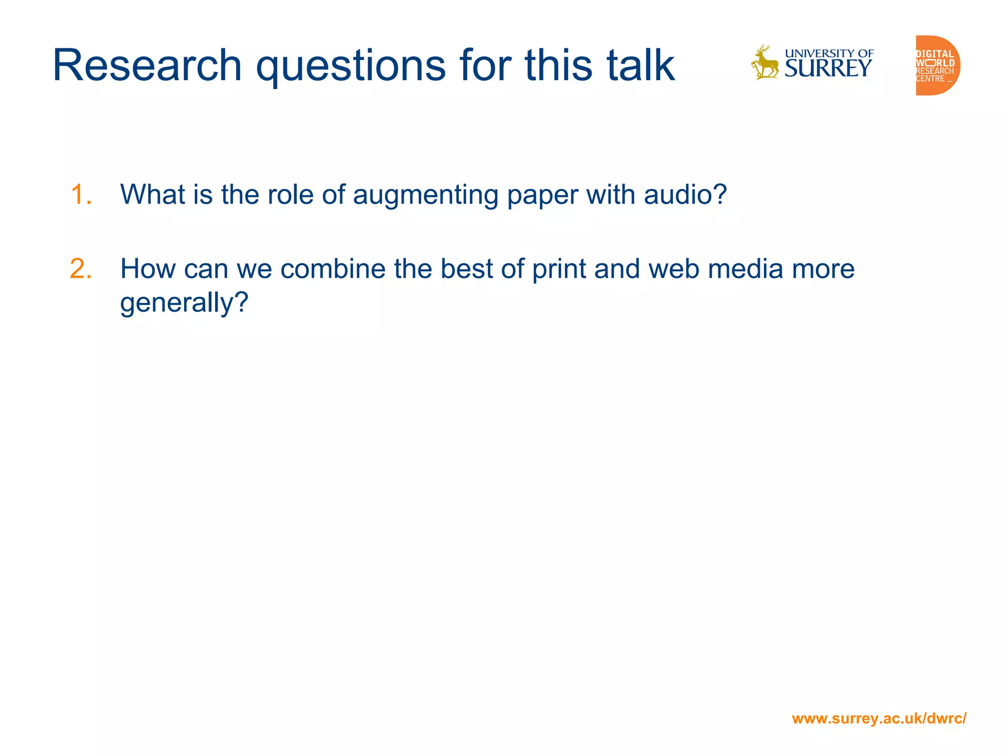 www.surrey.ac.uk/dwrc/
Research questions for this talk
1. What is the role of augmenting paper with audio?
2. How can we combine the best of print and web media more
generally?
www.surrey.ac.uk/dwrc/
 