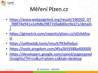 https://lynt.cz @smitka
Měření Plzen.cz
• https://www.webpagetest.org/result/190202_07
_f08f74e941a1e9db29877d3a8d0cc9e2/1...