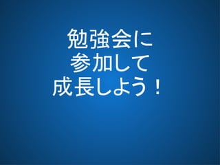 勉強会に
参加して
成長しよう！
 