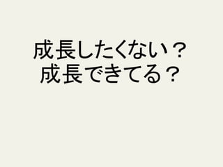 成長したくない？
成長できてる？
 