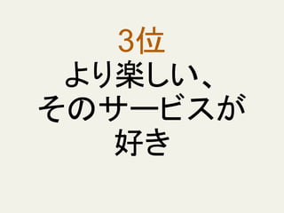 3位
より楽しい、
そのサービスが
好き
 
