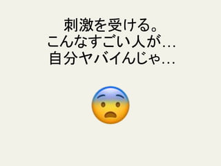 刺激を受ける。
こんなすごい人が…
自分ヤバイんじゃ…
 