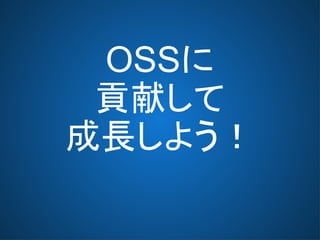 OSSに
貢献して
成長しよう！
 