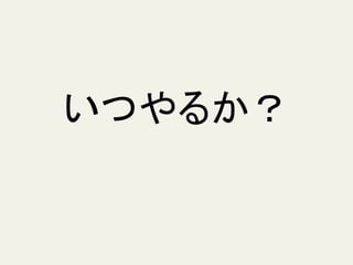 いつやるか？
 