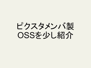 ピクスタメンバ製
OSSを少し紹介
 