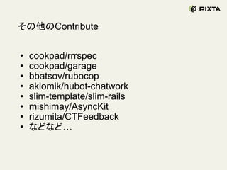 その他のContribute
• cookpad/rrrspec
• cookpad/garage
• bbatsov/rubocop
• akiomik/hubot-chatwork
• slim-template/slim-rails
• mishimay/AsyncKit
• rizumita/CTFeedback
• などなど…
 
