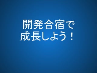 開発合宿で
成長しよう！
 