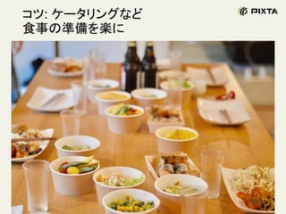 コツ: ケータリングなど
食事の準備を楽に
 