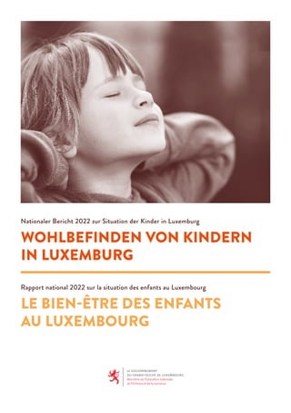 Rapport national 2022 sur la situation des enfants au Luxembourg
LE BIEN-ÊTRE DES ENFANTS
AU LUXEMBOURG
Nationaler Bericht 2022 zur Situation der Kinder in Luxemburg
WOHLBEFINDEN VON KINDERN
IN LUXEMBURG
 