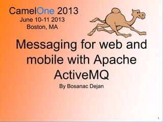 CamelOne 2013
June 10-11 2013
Boston, MA
Messaging for web and
mobile with Apache
ActiveMQ
By Bosanac Dejan
1
 