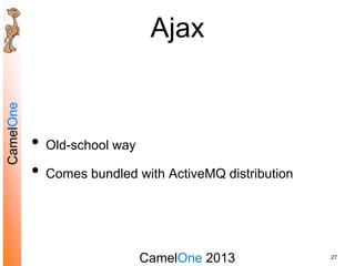 CamelOne 2013
CamelOne
Ajax
• Old-school way
• Comes bundled with ActiveMQ distribution
27
 