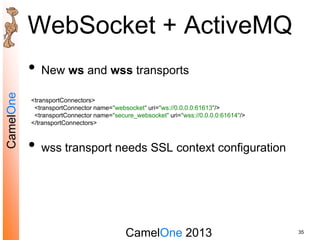 CamelOne 2013
CamelOne
WebSocket + ActiveMQ
• New ws and wss transports
• wss transport needs SSL context configuration
35...