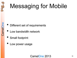 CamelOne 2013
CamelOne
Messaging for Mobile
• Different set of requirements
• Low bandwidth network
• Small footprint
• Lo...