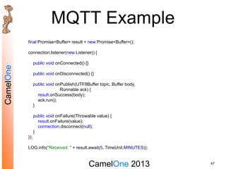 CamelOne 2013
CamelOne
MQTT Example
47
final Promise<Buffer> result = new Promise<Buffer>();
connection.listener(new Liste...