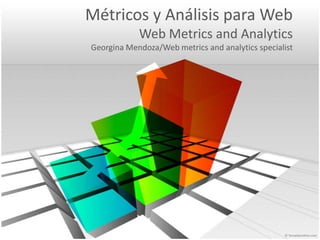 Métricos y Análisis para WebWeb Metrics and AnalyticsGeorgina Mendoza/Web metrics and analyticsspecialist 