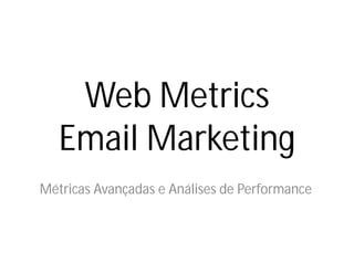 Web Metrics
   Email Marketing
Métricas Avançadas e Análises de Performance
 
