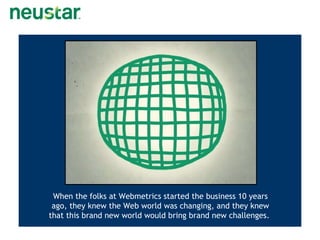 When the folks at Webmetrics started the business 10 years ago, they knew the Web world was changing, and they knew that this brand new world would bring brand new challenges.  