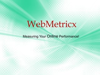 WebMetricx Measuring Your  Online  Performance! 