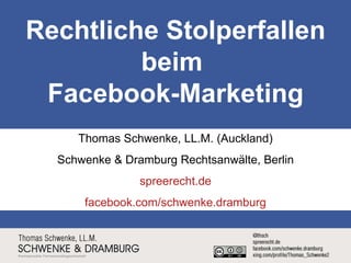 Rechtliche Stolperfallen beim  Facebook-Marketing Thomas Schwenke, LL.M. (Auckland) Schwenke & Dramburg Rechtsanwälte, Berlin spreerecht.de facebook.com/schwenke.dramburg 