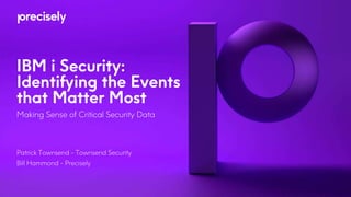 IBM i Security:
Identifying the Events
that Matter Most
Making Sense of Critical Security Data
Patrick Townsend - Townsend Security
Bill Hammond - Precisely
 
