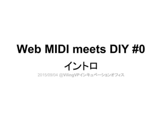 Web MIDI meets DIY #0
イントロ
2015/09/04 @VilingVPインキュベーションオフィス
 