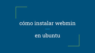 cómo instalar webmin
en ubuntu
 