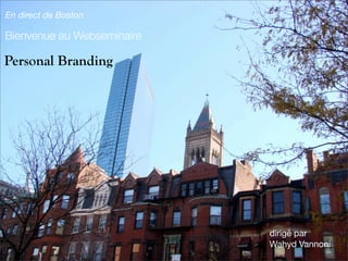 En direct de Boston

Bienvenue au Webseminaire

Personal Branding




                            dirigé par
                            Wahyd Vannoni
 