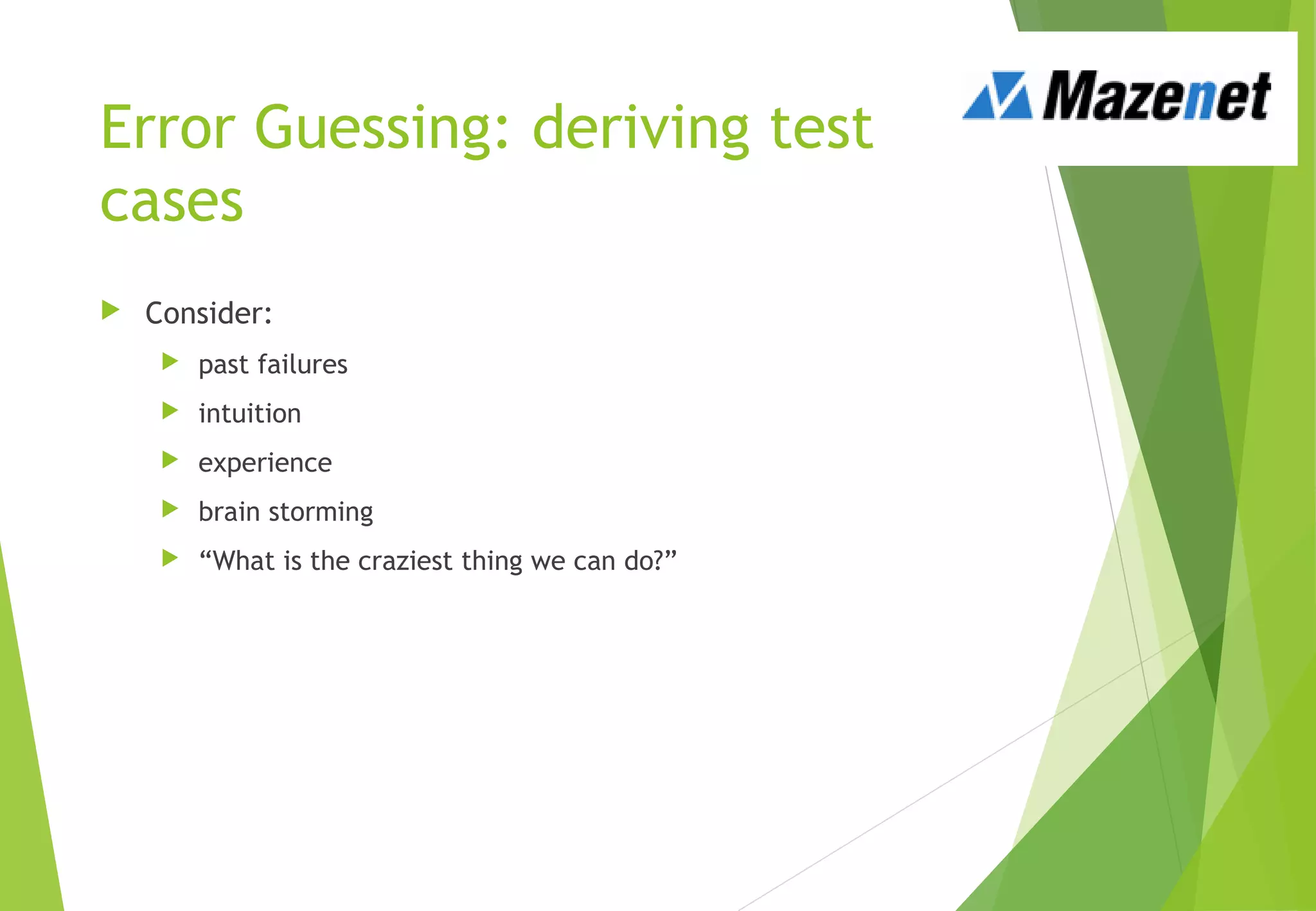 Error Guessing: deriving test
cases
 Consider:
 past failures
 intuition
 experience
 brain storming
 “What is the craziest thing we can do?”
 
