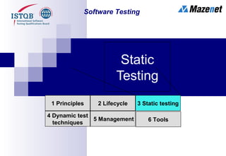 Static
Testing
1 Principles 2 Lifecycle
4 Dynamic test
techniques
3 Static testing
5 Management 6 Tools
Software Testing
 