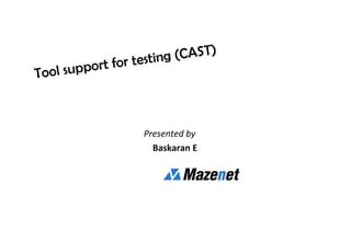 Tool support for testing (CAST)
Presented by
Baskaran E
 