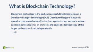 What is Blockchain Technology?
Blockchain technology is the earliest successful implementation of a
Distributed Ledger Technology (DLT). Distributed ledger database is
spread across several nodes (devices) on a peer-to-peer network, where
each replicates (depends on protocol) and saves an identical copy of the
ledger and updates itself independently.
- Me
 