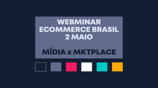 WEBMINAR
ECOMMERCE BRASIL
2 MAIO
MÍDIA x MKTPLACE
 