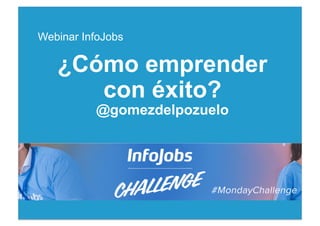 1
¿Cómo emprender
con éxito?
@gomezdelpozuelo
Webinar InfoJobs	
 