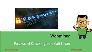 Profe Carlos Leal
Password Cracking con Kali LInux
Webminar
Octubre 2021
 