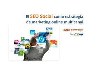 El SEO Social como estrategia
de marketing online multicanal
La estrategia de SEO Social en el marketing online
 