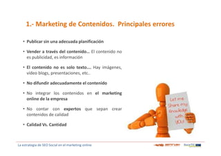 1.- Marketing de Contenidos. Principales errores
• Publicar sin una adecuada planificación
• Vender a través del contenido...