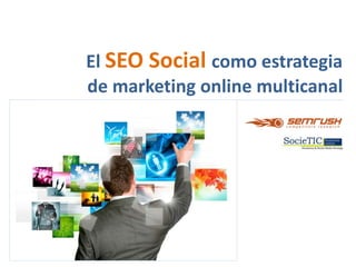 La estrategia de SEO Social en el marketing online
El SEO Social como estrategia
de marketing online multicanal
 