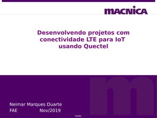 Public
Desenvolvendo projetos com
conectividade LTE para IoT
usando Quectel
Neimar Marques Duarte
FAE Nov/2019
 