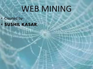 WEB MINING
• Created by-
• SUSHIL KASAR.
 