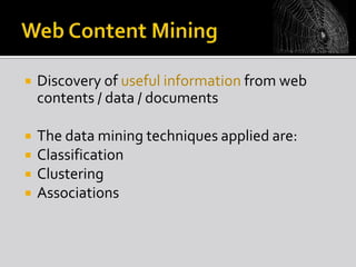 

Discovery of useful information from web
contents / data / documents



The data mining techniques applied are:
Classification
Clustering
Associations





 