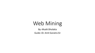 Web Mining
By:-Mudit Dholakia
Guide:-Dr. Amit Ganatra Sir
 