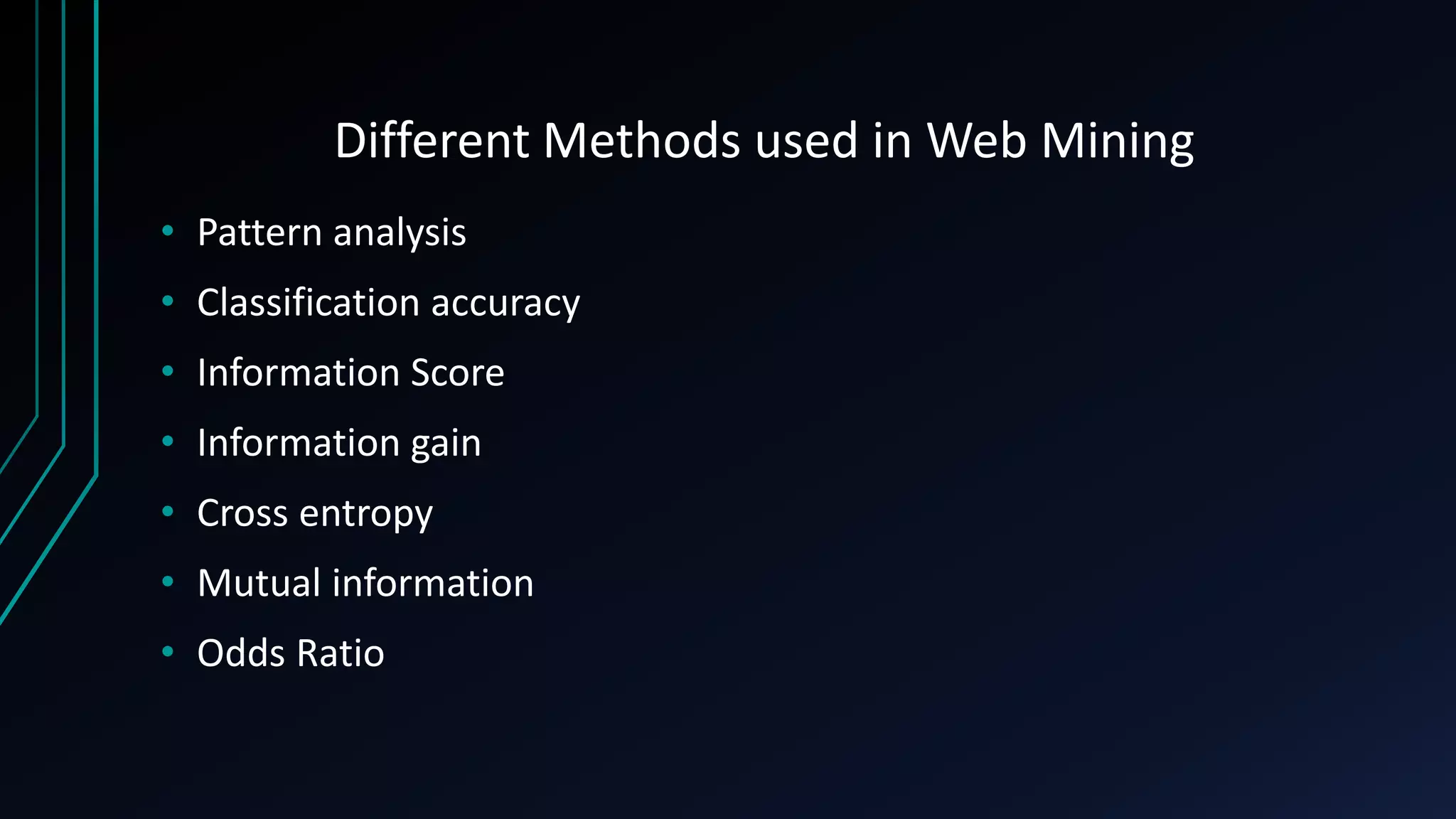 Different Methods used in Web Mining
• Pattern analysis
• Classification accuracy
• Information Score
• Information gain
• Cross entropy
• Mutual information
• Odds Ratio
 